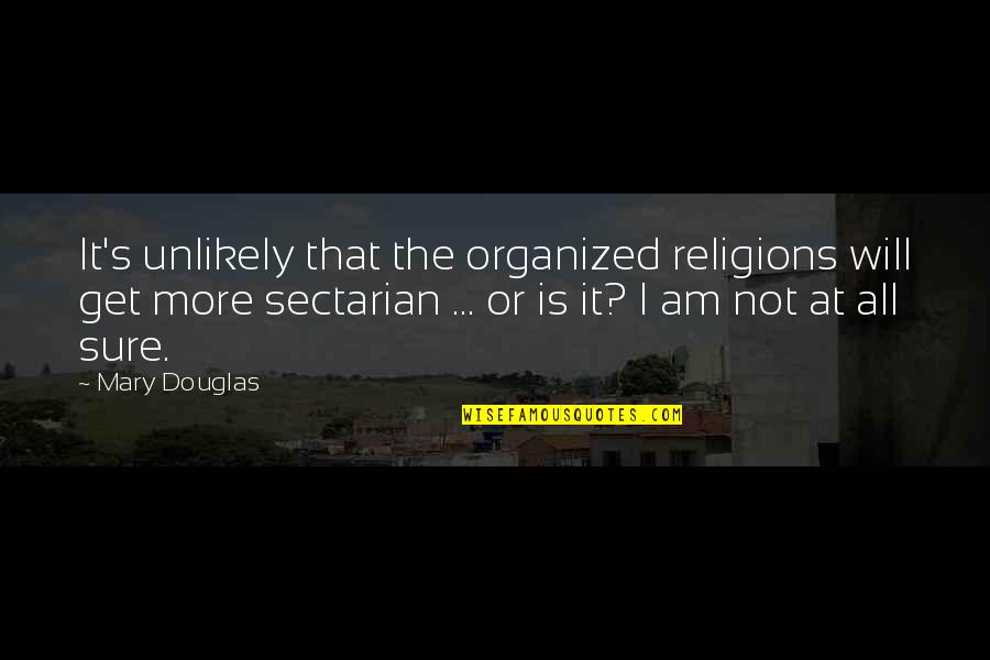 Sectarian Quotes By Mary Douglas: It's unlikely that the organized religions will get