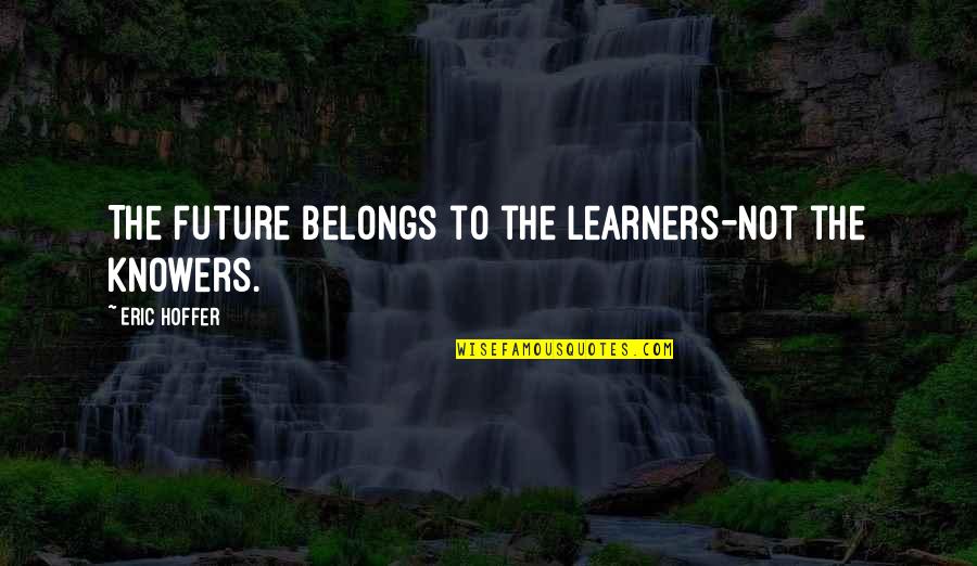 Sectes Dangereuses Quotes By Eric Hoffer: The future belongs to the learners-not the knowers. Sectes Dangereuses Quotes By Eric Hoffer: The future belongs to the learners-not the knowers.