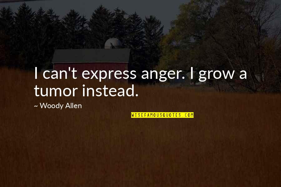 Sectes Religieuses Quotes By Woody Allen: I can't express anger. I grow a tumor