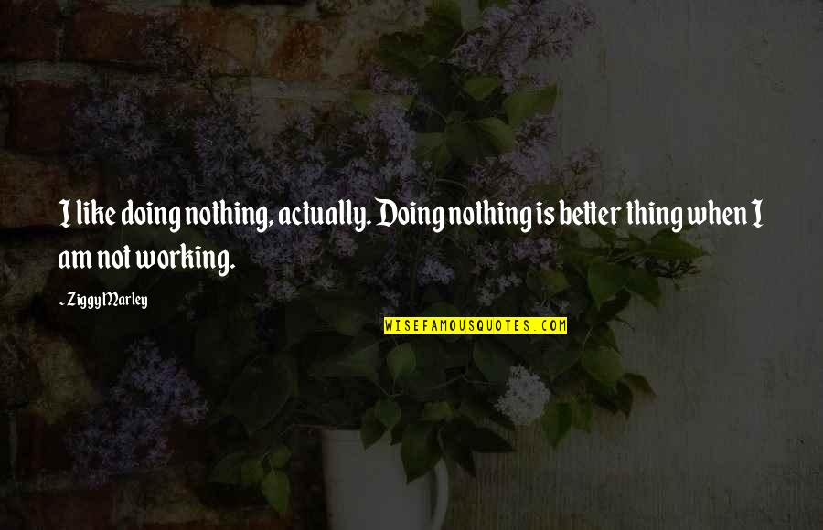 Sectes Religieuses Quotes By Ziggy Marley: I like doing nothing, actually. Doing nothing is