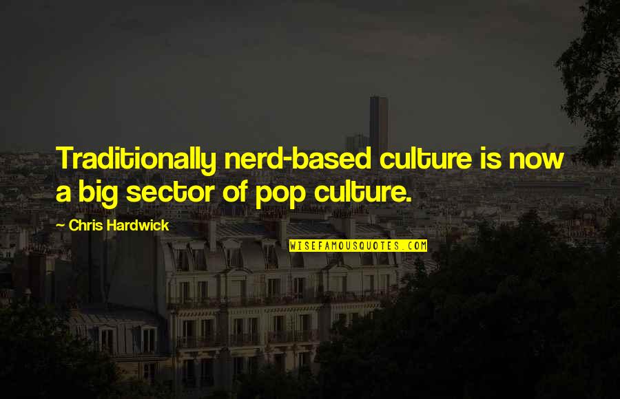 Sector 9 Quotes By Chris Hardwick: Traditionally nerd-based culture is now a big sector