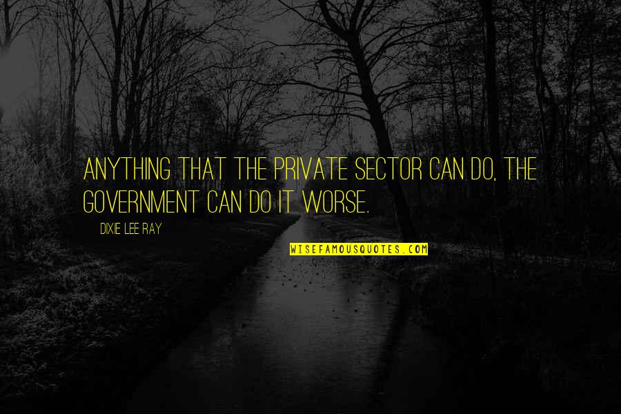 Sector 9 Quotes By Dixie Lee Ray: Anything that the private sector can do, the