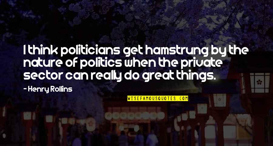 Sector Quotes By Henry Rollins: I think politicians get hamstrung by the nature