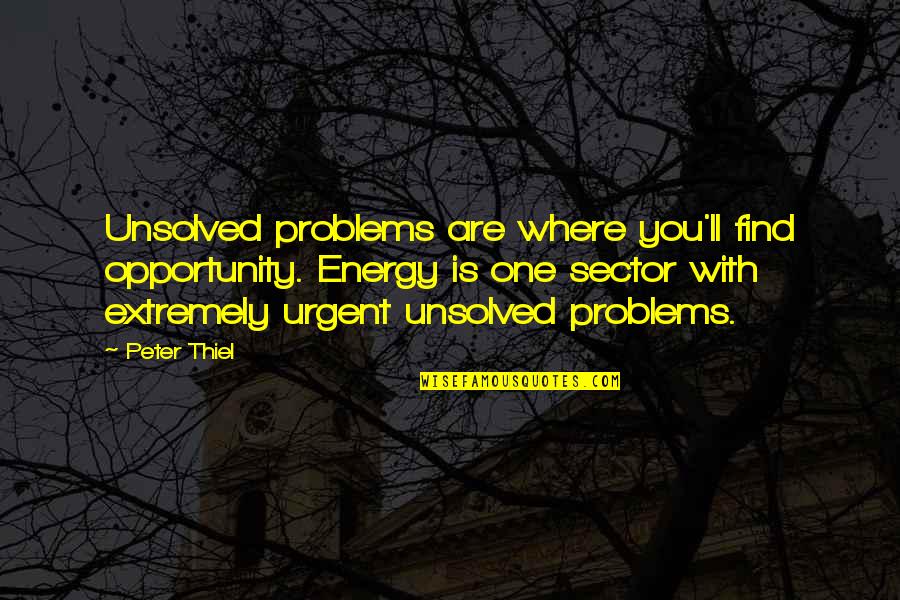 Sector Quotes By Peter Thiel: Unsolved problems are where you'll find opportunity. Energy