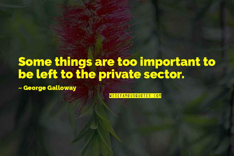 Sector's Quotes By George Galloway: Some things are too important to be left