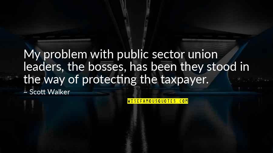 Sector's Quotes By Scott Walker: My problem with public sector union leaders, the