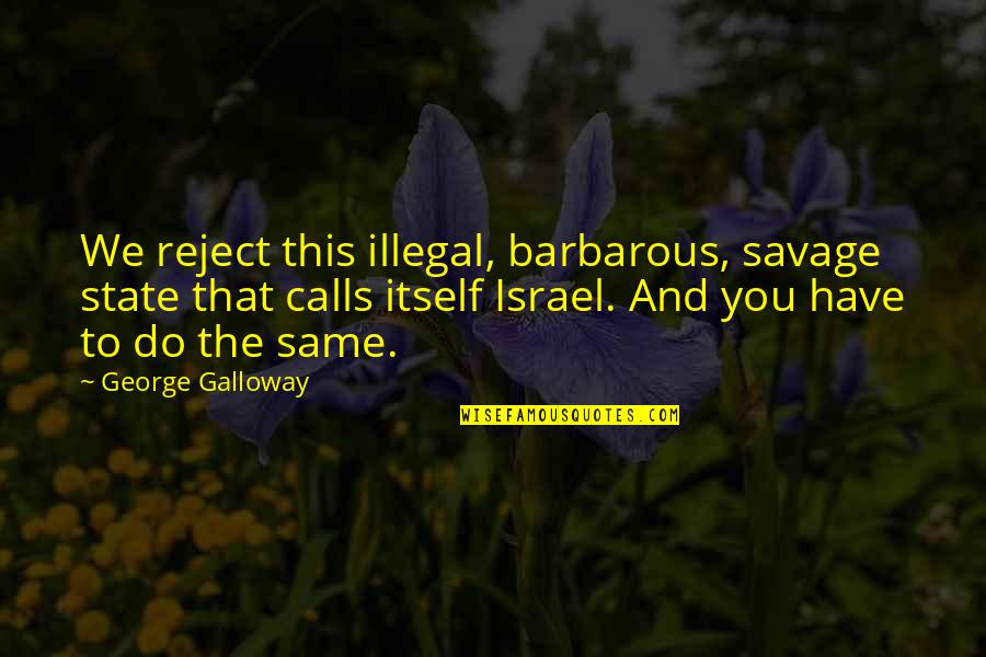 Sects Of Christianity Quotes By George Galloway: We reject this illegal, barbarous, savage state that Sects Of Christianity Quotes By George Galloway: We reject this illegal, barbarous, savage state that