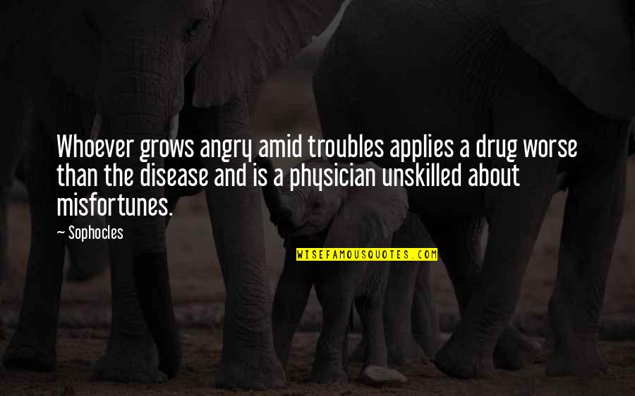Sects Of Christianity Quotes By Sophocles: Whoever grows angry amid troubles applies a drug Sects Of Christianity Quotes By Sophocles: Whoever grows angry amid troubles applies a drug