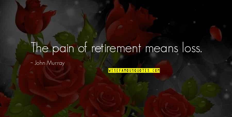 Secuestrar Sinonimos Quotes By John Murray: The pain of retirement means loss.