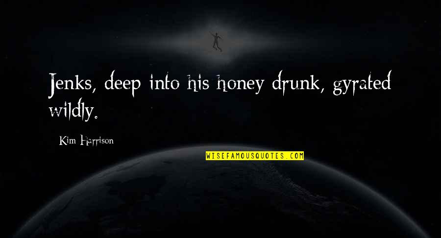 Secular Jesus Quotes By Kim Harrison: Jenks, deep into his honey drunk, gyrated wildly.