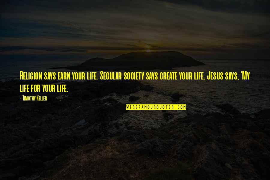 Secular Jesus Quotes By Timothy Keller: Religion says earn your life. Secular society says