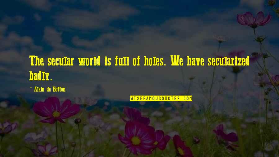 Secular Quotes By Alain De Botton: The secular world is full of holes. We