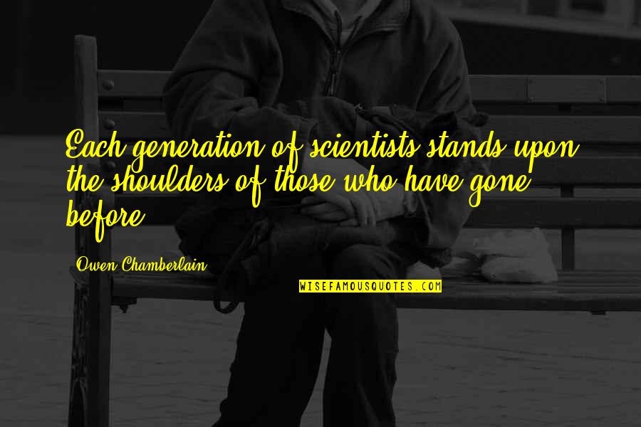 Secularisation Francais Quotes By Owen Chamberlain: Each generation of scientists stands upon the shoulders Secularisation Francais Quotes By Owen Chamberlain: Each generation of scientists stands upon the shoulders