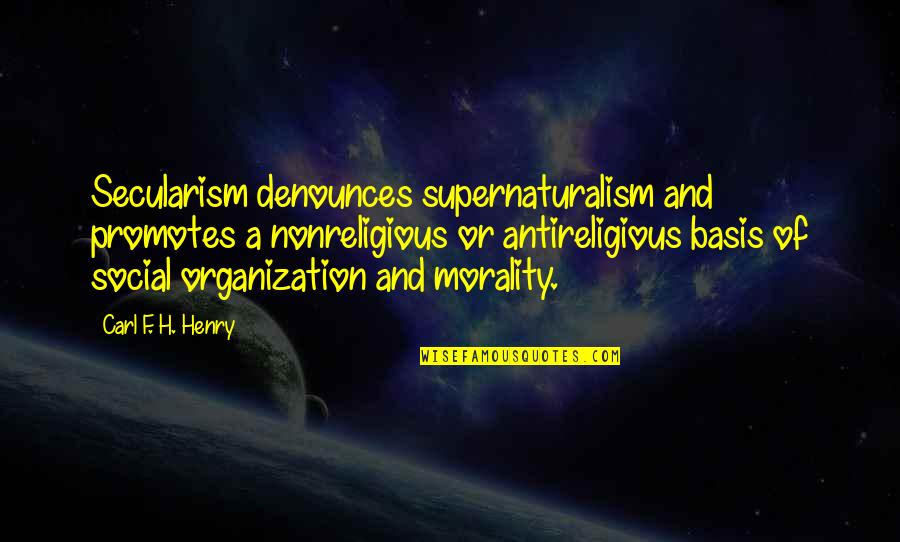 Secularism Quotes By Carl F. H. Henry: Secularism denounces supernaturalism and promotes a nonreligious or Secularism Quotes By Carl F. H. Henry: Secularism denounces supernaturalism and promotes a nonreligious or