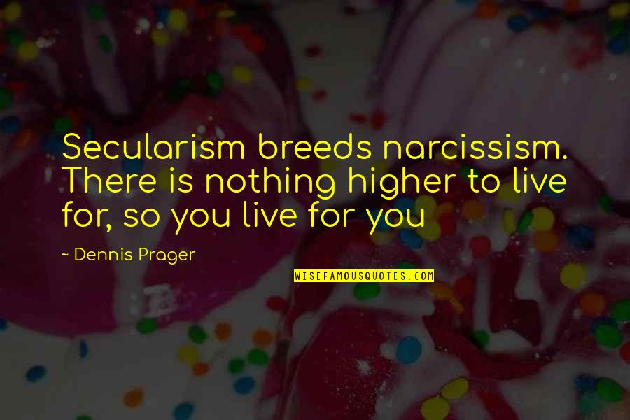 Secularism Quotes By Dennis Prager: Secularism breeds narcissism. There is nothing higher to