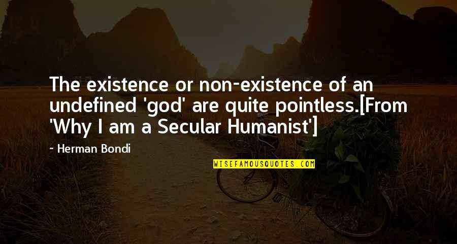 Secularism Quotes By Herman Bondi: The existence or non-existence of an undefined 'god'