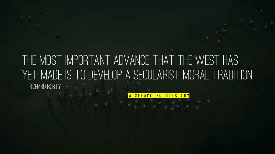 Secularist Quotes By Richard Rorty: The most important advance that the West has