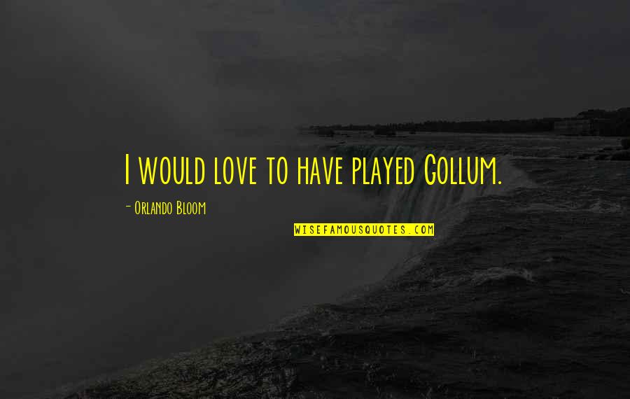 Secularity In Turkey Quotes By Orlando Bloom: I would love to have played Gollum. Secularity In Turkey Quotes By Orlando Bloom: I would love to have played Gollum.