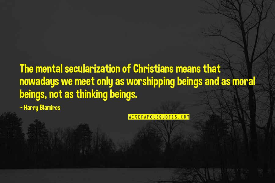 Secularization Quotes By Harry Blamires: The mental secularization of Christians means that nowadays