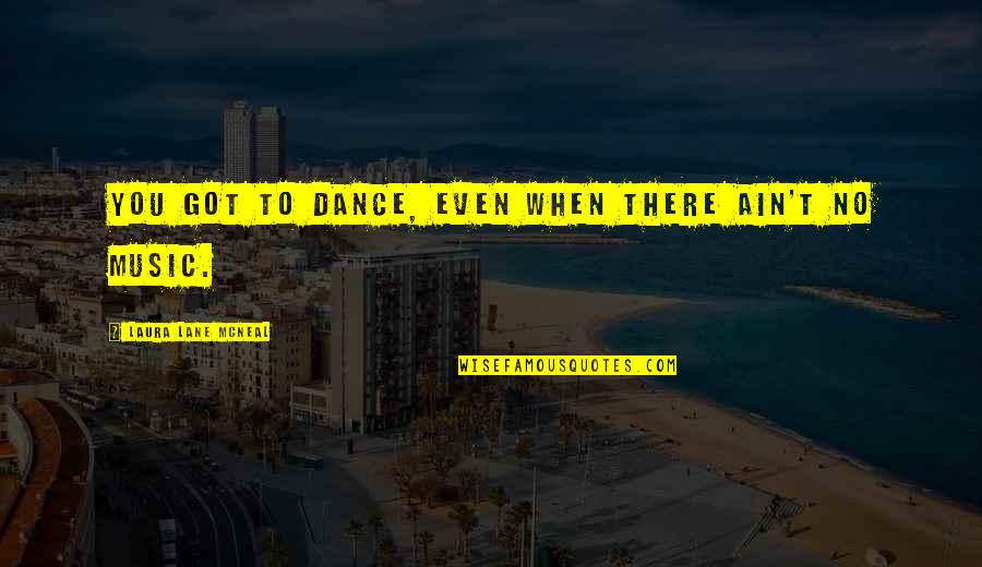 Secularized Quotes By Laura Lane McNeal: You got to dance, even when there ain't