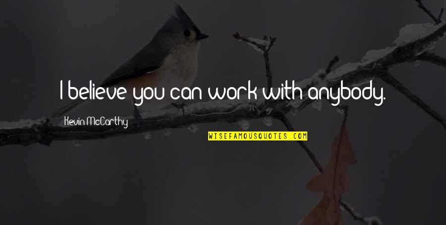Secularized Society Quotes By Kevin McCarthy: I believe you can work with anybody. Secularized Society Quotes By Kevin McCarthy: I believe you can work with anybody.