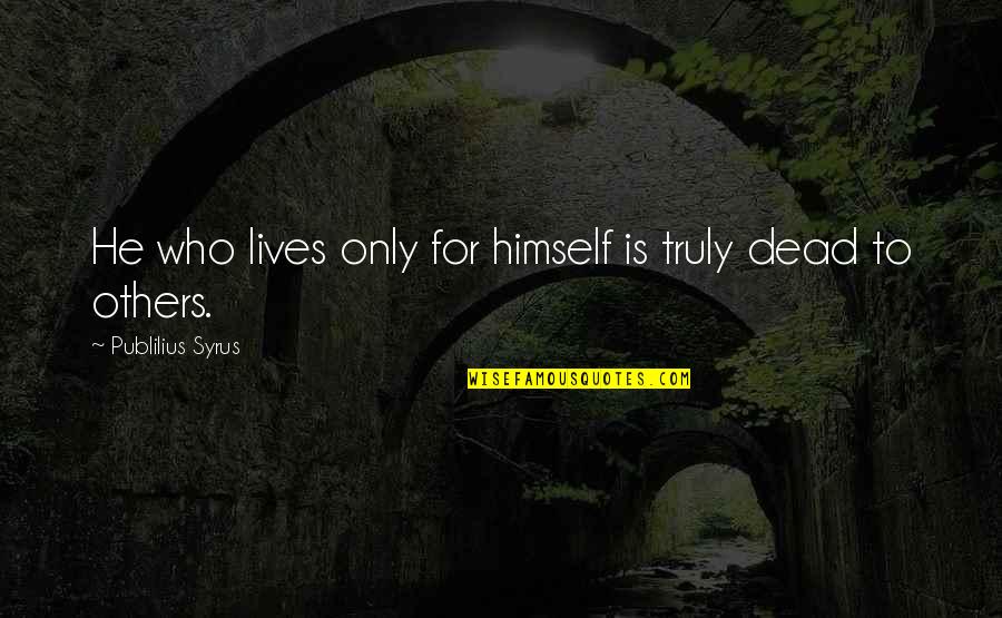 Secularized Society Quotes By Publilius Syrus: He who lives only for himself is truly Secularized Society Quotes By Publilius Syrus: He who lives only for himself is truly