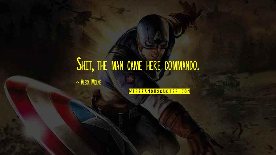 Secunda Quotes By Alexa Milne: Shit, the man came here commando. Secunda Quotes By Alexa Milne: Shit, the man came here commando.