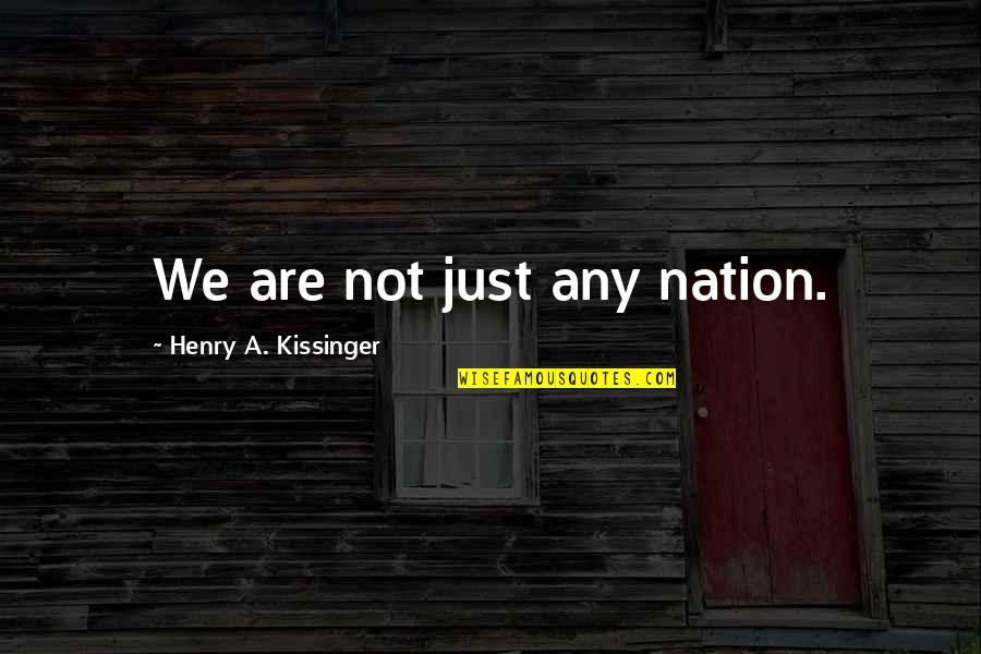 Secunda Quotes By Henry A. Kissinger: We are not just any nation. Secunda Quotes By Henry A. Kissinger: We are not just any nation.