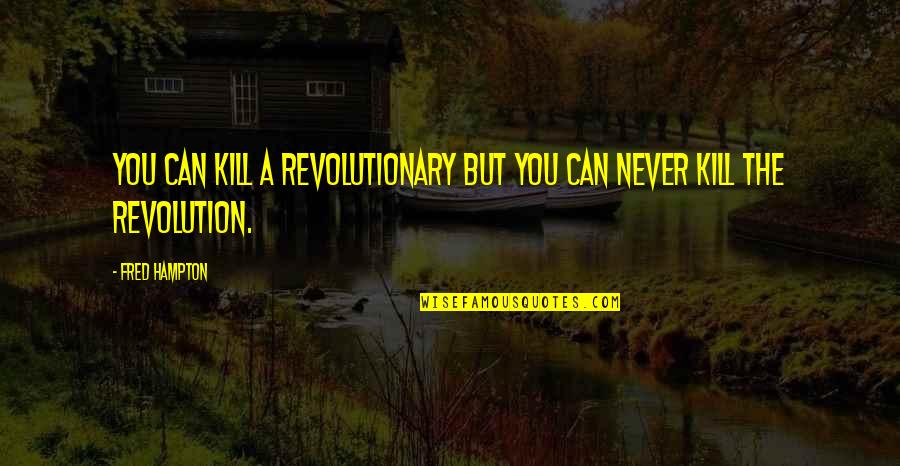 Secundae Quotes By Fred Hampton: You can kill a revolutionary but you can