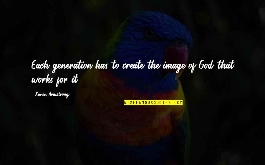 Secundino Rodriguez Quotes By Karen Armstrong: Each generation has to create the image of Secundino Rodriguez Quotes By Karen Armstrong: Each generation has to create the image of