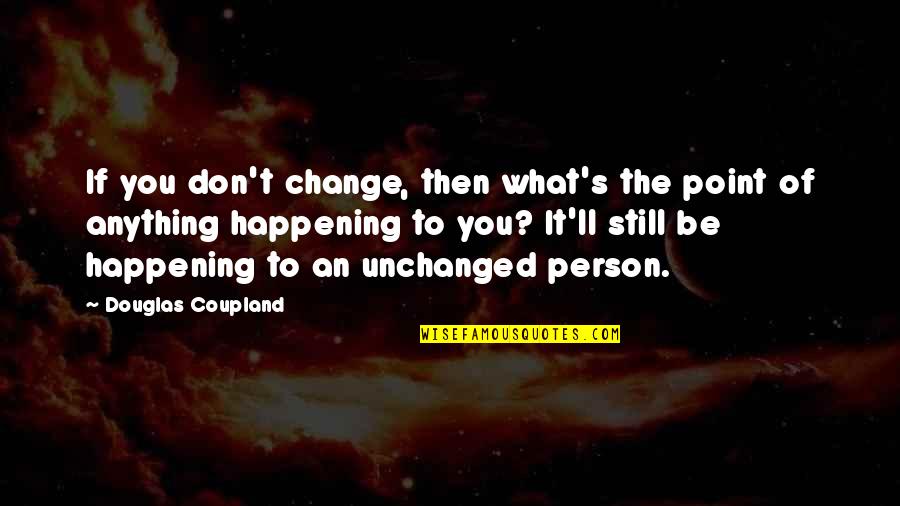 Secure Attachment Quote Quotes By Douglas Coupland: If you don't change, then what's the point