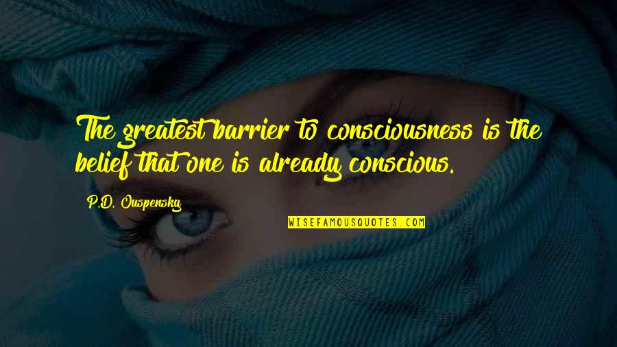 Secure Communication Quotes By P.D. Ouspensky: The greatest barrier to consciousness is the belief