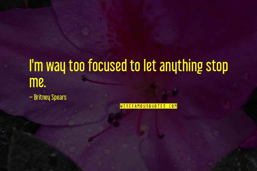 Secure Free Quotes By Britney Spears: I'm way too focused to let anything stop