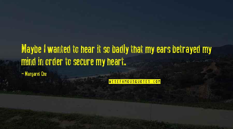 Secure Heart Quotes By Margaret Cho: Maybe I wanted to hear it so badly