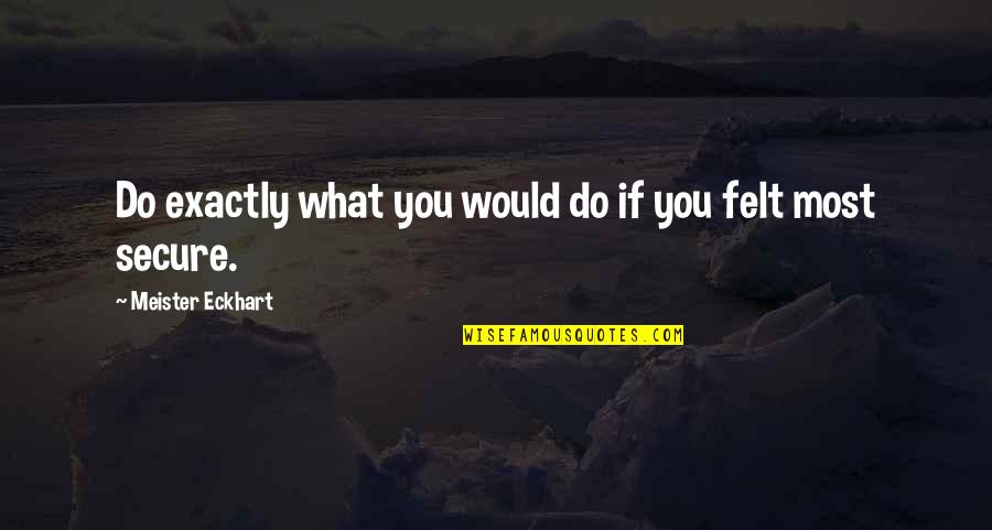 Secure Quotes By Meister Eckhart: Do exactly what you would do if you
