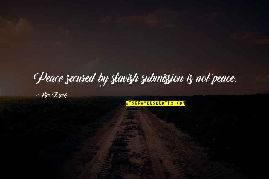 Secured Quotes By Kim Il-sung: Peace secured by slavish submission is not peace. Secured Quotes By Kim Il-sung: Peace secured by slavish submission is not peace.