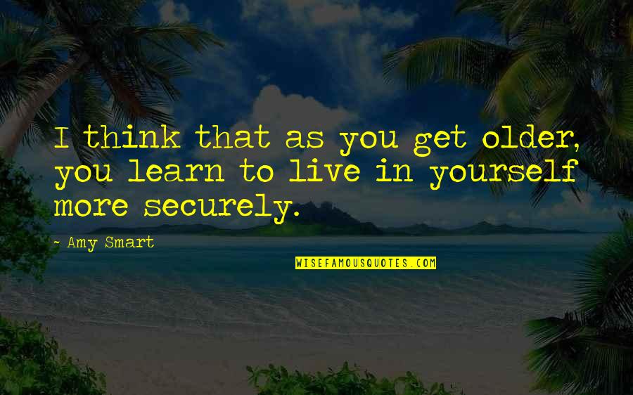 Securely Quotes By Amy Smart: I think that as you get older, you