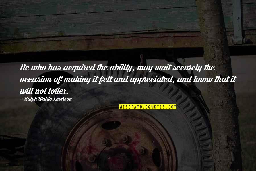 Securely Quotes By Ralph Waldo Emerson: He who has acquired the ability, may wait