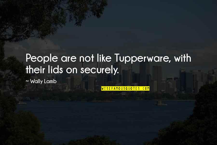 Securely Quotes By Wally Lamb: People are not like Tupperware, with their lids