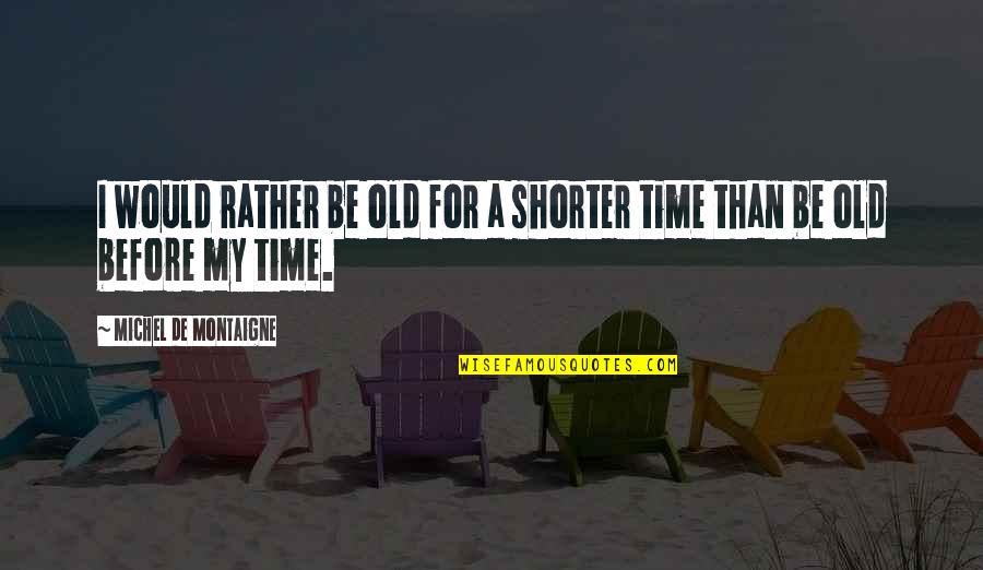 Secures Quotes By Michel De Montaigne: I would rather be old for a shorter Secures Quotes By Michel De Montaigne: I would rather be old for a shorter