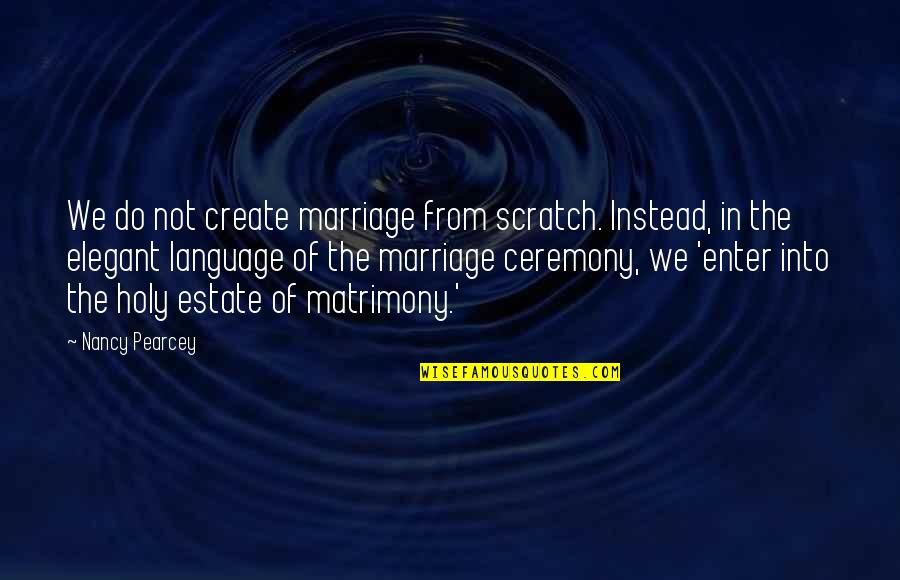 Securitarians Quotes By Nancy Pearcey: We do not create marriage from scratch. Instead, Securitarians Quotes By Nancy Pearcey: We do not create marriage from scratch. Instead,