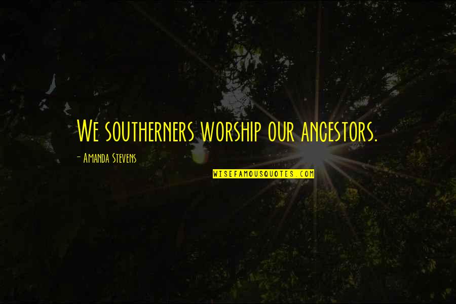 Securitized Assets Quotes By Amanda Stevens: We southerners worship our ancestors. Securitized Assets Quotes By Amanda Stevens: We southerners worship our ancestors.