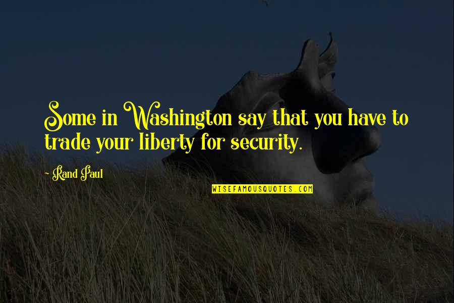 Security And Liberty Quotes By Rand Paul: Some in Washington say that you have to