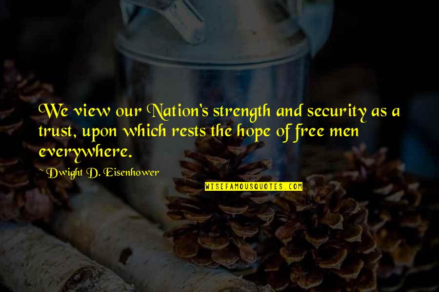 Security And Trust Quotes By Dwight D. Eisenhower: We view our Nation's strength and security as Security And Trust Quotes By Dwight D. Eisenhower: We view our Nation's strength and security as