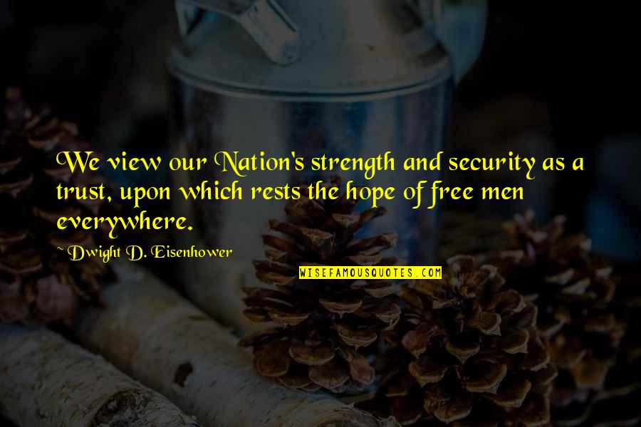 Security And Trust Quotes By Dwight D. Eisenhower: We view our Nation's strength and security as