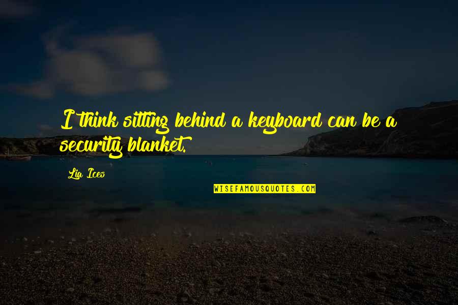 Security Blanket Quotes By Lia Ices: I think sitting behind a keyboard can be