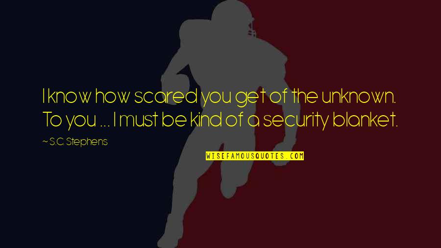 Security Blanket Quotes By S.C. Stephens: I know how scared you get of the