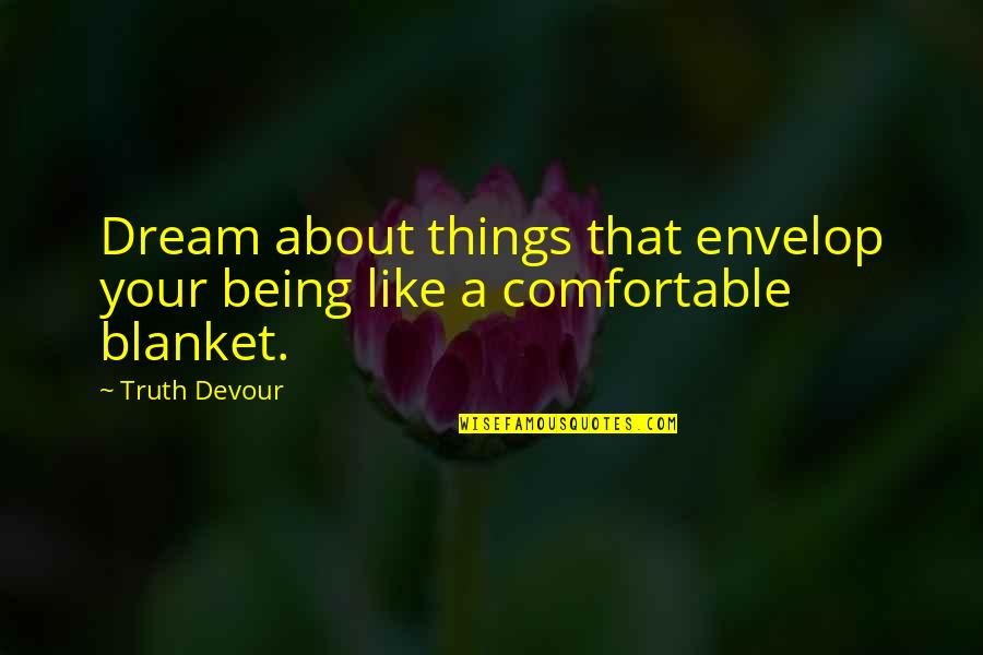 Security Blanket Quotes By Truth Devour: Dream about things that envelop your being like