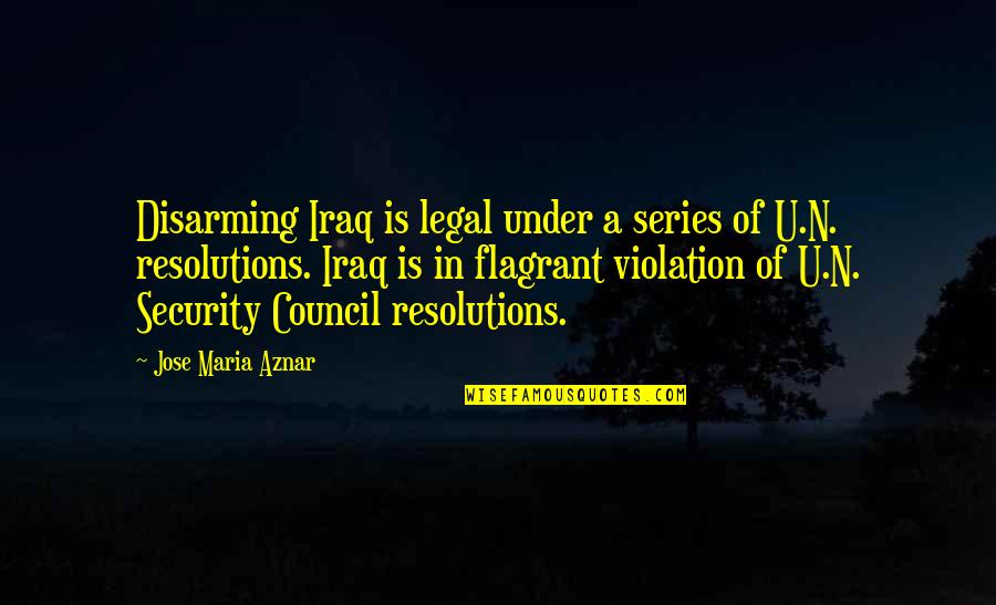 Security Council Quotes By Jose Maria Aznar: Disarming Iraq is legal under a series of