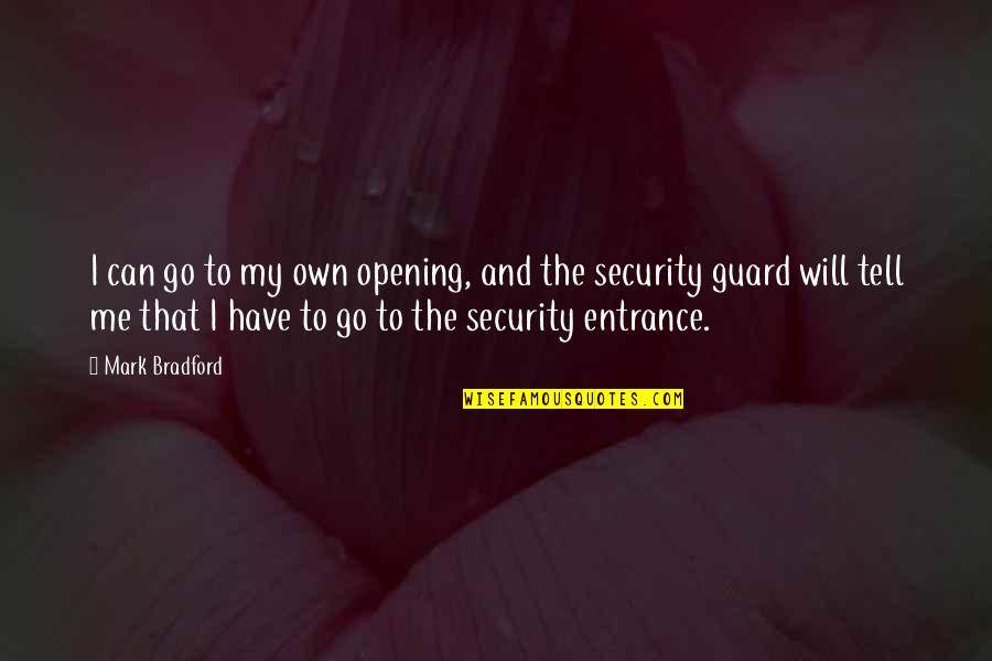 Security Guard Quotes By Mark Bradford: I can go to my own opening, and